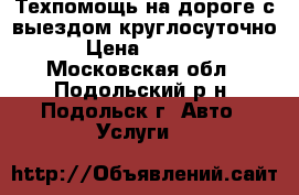 Техпомощь на дороге с выездом круглосуточно › Цена ­ 1 000 - Московская обл., Подольский р-н, Подольск г. Авто » Услуги   